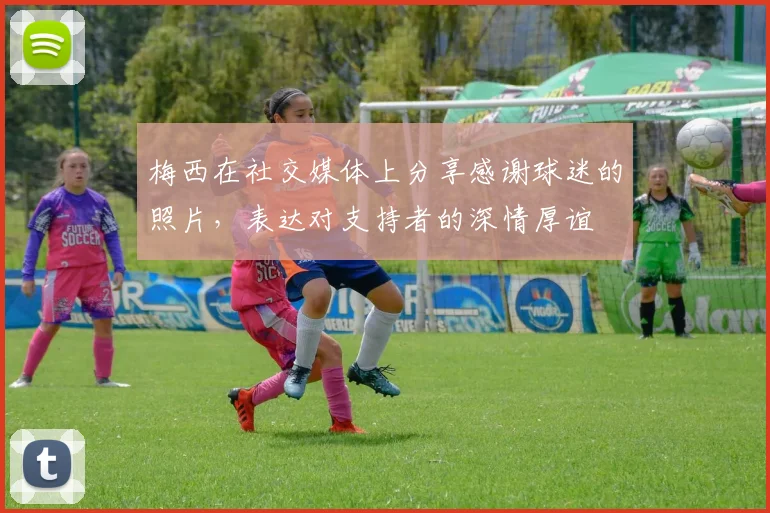 梅西在社交媒体上分享感谢球迷的照片，表达对支持者的深情厚谊