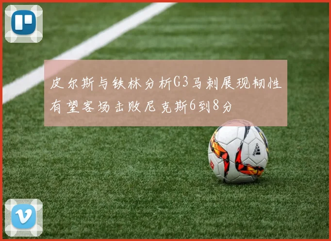 皮尔斯与铁林分析G3马刺展现韧性有望客场击败尼克斯6到8分